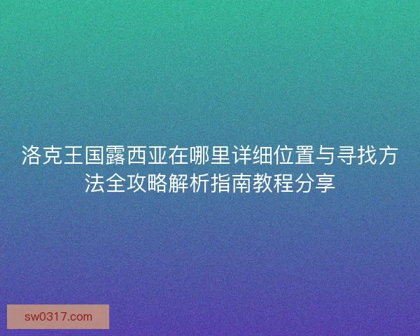 洛克王国露西亚在哪里详细位置与寻找方法全攻略解析指南教程分享