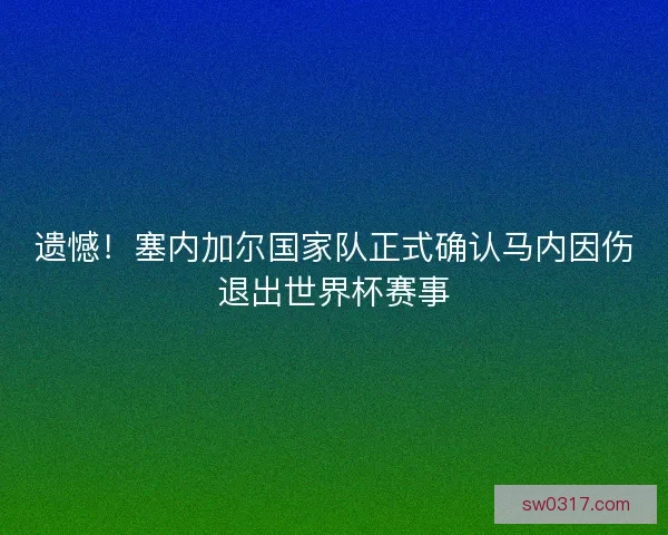 遗憾！塞内加尔国家队正式确认马内因伤退出世界杯赛事