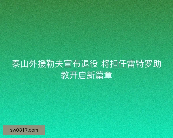 泰山外援勒夫宣布退役 将担任雷特罗助教开启新篇章