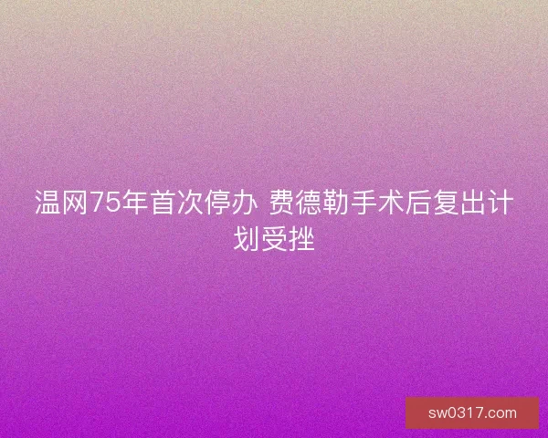 温网75年首次停办 费德勒手术后复出计划受挫