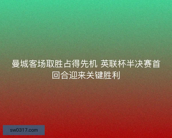 曼城客场取胜占得先机 英联杯半决赛首回合迎来关键胜利